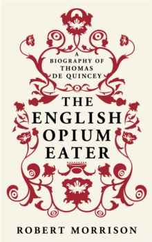 The English Opium-Eater : A Biography of Thomas De Quincey, Paperback / softback Book The English Opium-Eater : A Biography of Thomas De Quincey, Paperback / softback Book
