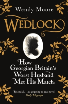 Wedlock : How Georgian Britain's Worst Husband Met His Match