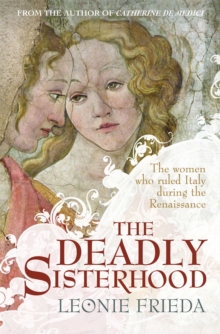 The Deadly Sisterhood : A story of Women, Power and Intrigue in the Italian Renaissance