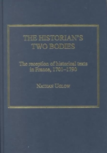 The Historian's Two Bodies : The Reception of Historical Texts in France, 1701-1790, Hardback Book The Historian's Two Bodies : The Reception of Historical Texts in France, 1701-1790, Hardback Book