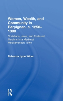 Women, Wealth, and Community in Perpignan, c. 1250-1300 : Christians, Jews, and Enslaved Muslims in a Medieval Mediterranean Town, Hardback Book Women, Wealth, and Community in Perpignan, c. 1250-1300 : Christians, Jews, and Enslaved Muslims in a Medieval Mediterranean Town, Hardback Book