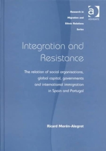 Integration and Resistance : The Relation of Social Organisations, Global Capital, Governments and International Immigration in Spain and Portugal, Hardback Book Integration and Resistance : The Relation of Social Organisations, Global Capital, Governments and International Immigration in Spain and Portugal, Hardback Book