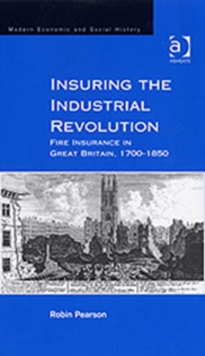 Insuring the Industrial Revolution : Fire Insurance in Great Britain, 1700-1850, Hardback Book Insuring the Industrial Revolution : Fire Insurance in Great Britain, 1700-1850, Hardback Book