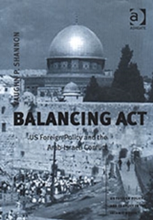Balancing Act : US Foreign Policy and the Arab-Israeli Conflict, Hardback Book Balancing Act : US Foreign Policy and the Arab-Israeli Conflict, Hardback Book