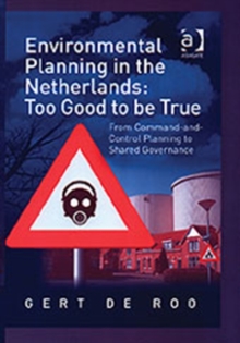 Environmental Planning in the Netherlands: Too Good to be True : From Command-and-Control Planning to Shared Governance, Hardback Book Environmental Planning in the Netherlands: Too Good to be True : From Command-and-Control Planning to Shared Governance, Hardback Book