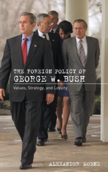 The Foreign Policy of George W. Bush : Values, Strategy, and Loyalty, Hardback Book The Foreign Policy of George W. Bush : Values, Strategy, and Loyalty, Hardback Book