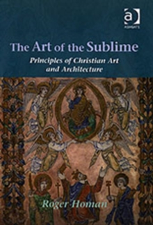 The Art of the Sublime : Principles of Christian Art and Architecture, Hardback Book The Art of the Sublime : Principles of Christian Art and Architecture, Hardback Book