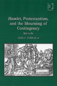 Hamlet, Protestantism, and the Mourning of Contingency : Not to Be, Hardback Book Hamlet, Protestantism, and the Mourning of Contingency : Not to Be, Hardback Book