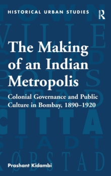 The Making of an Indian Metropolis : Colonial Governance and Public Culture in Bombay, 1890-1920, Hardback Book The Making of an Indian Metropolis : Colonial Governance and Public Culture in Bombay, 1890-1920, Hardback Book