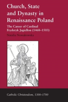 Church, State and Dynasty in Renaissance Poland : The Career of Cardinal Fryderyk Jagiellon (1468-1503), Hardback Book Church, State and Dynasty in Renaissance Poland : The Career of Cardinal Fryderyk Jagiellon (1468-1503), Hardback Book