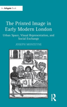 The Printed Image in Early Modern London : Urban Space, Visual Representation, and Social Exchange, Hardback Book The Printed Image in Early Modern London : Urban Space, Visual Representation, and Social Exchange, Hardback Book