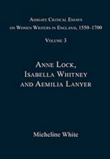 Ashgate Critical Essays on Women Writers in England, 1550-1700 : Volume 3: Anne Lock, Isabella Whitney and Aemilia Lanyer