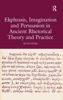 Ekphrasis, Imagination and Persuasion in Ancient Rhetorical Theory and Practice, Hardback Book Ekphrasis, Imagination and Persuasion in Ancient Rhetorical Theory and Practice, Hardback Book