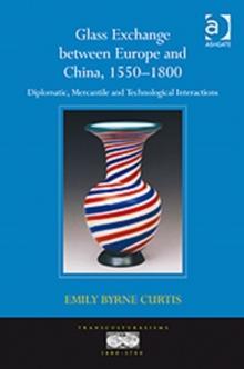 Glass Exchange Between Europe and China, 1550-1800 : Diplomatic, Mercantile and Technological Interactions, Hardback Book Glass Exchange Between Europe and China, 1550-1800 : Diplomatic, Mercantile and Technological Interactions, Hardback Book