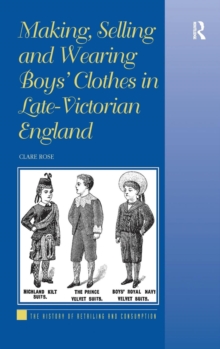 Making, Selling and Wearing Boys' Clothes in Late-Victorian England, Hardback Book Making, Selling and Wearing Boys' Clothes in Late-Victorian England, Hardback Book
