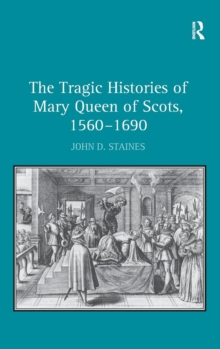 The Tragic Histories of Mary Queen of Scots, 1560-1690 : Rhetoric, Passions and Political Literature, Hardback Book The Tragic Histories of Mary Queen of Scots, 1560-1690 : Rhetoric, Passions and Political Literature, Hardback Book