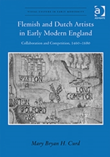 Flemish and Dutch Artists in Early Modern England : Collaboration and Competition, 1460-1680, Hardback Book Flemish and Dutch Artists in Early Modern England : Collaboration and Competition, 1460-1680, Hardback Book