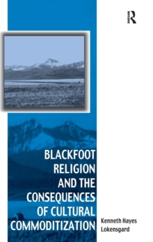 Blackfoot Religion and the Consequences of Cultural Commoditization, Hardback Book Blackfoot Religion and the Consequences of Cultural Commoditization, Hardback Book