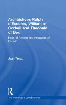 Archbishops Ralph d'Escures, William of Corbeil and Theobald of Bec : Heirs of Anselm and Ancestors of Becket, Hardback Book Archbishops Ralph d'Escures, William of Corbeil and Theobald of Bec : Heirs of Anselm and Ancestors of Becket, Hardback Book