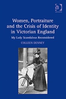 Women, Portraiture and the Crisis of Identity in Victorian England : My Lady Scandalous Reconsidered, Hardback Book Women, Portraiture and the Crisis of Identity in Victorian England : My Lady Scandalous Reconsidered, Hardback Book