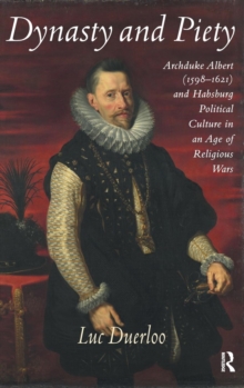 Dynasty and Piety : Archduke Albert (1598-1621) and Habsburg Political Culture in an Age of Religious Wars