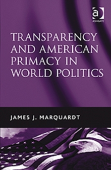 Transparency and American Primacy in World Politics, Hardback Book Transparency and American Primacy in World Politics, Hardback Book