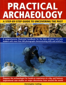 Practical Archaeology : A Step-by-step Guide to Uncovering the Past - A Comprehensive Illustrated Handbook for the Keen Amateur and New Student with 700 Photographs Demonstrating Skills, Resources and, Hardback Book Practical Archaeology : A Step-by-step Guide to Uncovering the Past - A Comprehensive Illustrated Handbook for the Keen Amateur and New Student with 700 Photographs Demonstrating Skills, Resources and, Hardback Book