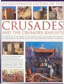 An Illustrated History of the Crusades and Crusader Knights : The History, Myth and Romance of the Medieval Knight on Crusade, Hardback Book An Illustrated History of the Crusades and Crusader Knights : The History, Myth and Romance of the Medieval Knight on Crusade, Hardback Book