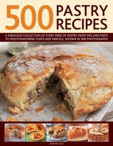 500 Pastry Recipes : A Fabulous Collection of Every Kind of Pastry from Pies and Tarts to Mouthwatering Puffs and Parcels, Shown in 500 Photographs