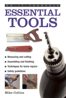 Do-it-yourself Essential Tools : A Practical Guide to Tools: How to Choose and Use Them