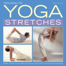 Ten-minute Yoga Stretches : Instant Energy and Relaxation Exercises Using Easy-to-follow Yoga Techniques