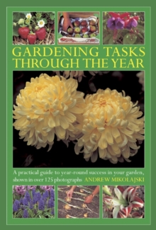 Gardening Tasks Through the Year : A Practical Guide to Year-round Success in Your Garden, Shown in Over 125 Photographs