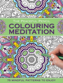 The Peaceful Pencil: Colouring Meditation : 75 Mindful Patterns to Enjoy