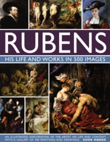 Rubens: His Life and Works in 500 Images : An Illustrated Exploration of the Artist, His Life and Context, with a Gallery of 300 Paintings and Drawings