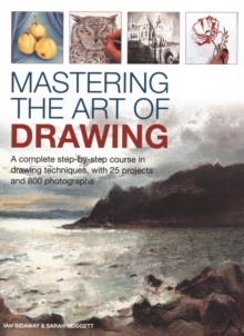 Mastering the Art of Drawing : A complete step-by-step course in drawing techniques, with 25 projects and 800 photographs