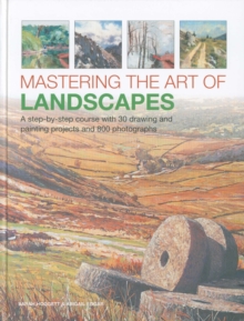 Mastering the Art of Landscapes : A step-by-step course with 30 drawing and painting projects and 800 photographs