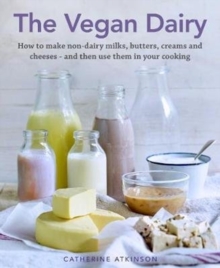 The Vegan Dairy : How to make non-dairy milks, butters, creams and cheeses - and then use them in your cooking