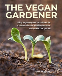 The Vegan Gardener : Using vegan-organic techniques for a planet-friendly, wildlife-abundant, beautiful and productive garden