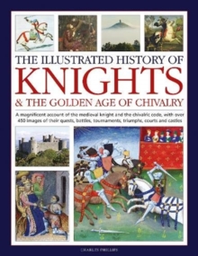 Anness Publishing Knights And The Golden Age Of Chivalry, The Illustrated History Of , A Magnificent Account Of The Medieval Knight And The Chivalric Code, With Over