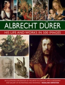 Durer: His Life and Works in 500 Images : An illustrated exploration of the artist in context, with a biography and gallery of his paintings and drawings