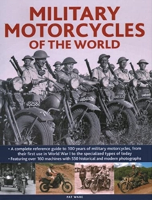 Military Motorcycles , The World Encyclopedia of : A complete reference guide to 100 years of military motorcycles, from their first use in World War I to the specialized vehicles in use today