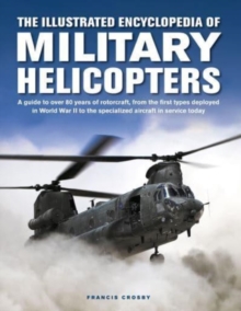 Military Helicopters, The Illustrated Encyclopedia of : A guide to over 80 years of rotorcraft, from the first types deployed in World War II to the specialized aircraft in service today