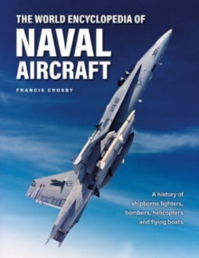 Naval Aircraft, The World Encyclopedia of : A history of shipborne fighters, bombers, helicopters and flying boats