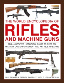 Rifles and Machine Guns, The World Encyclopedia of : An illustrated historical guide to over 500 military, law enforcement and antique firearms