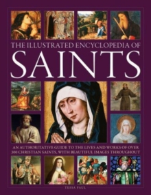 Saints, The Illustrated Encyclopedia Of : An Authoritative Guide To The Lives And Works Of Over 300 Christian saints, With Beautiful Images Throughout