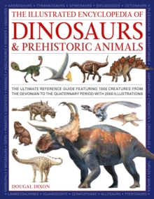 Dinosaurs and Prehistoric Creatures, the Illustrated Enc of : The ultimate reference guide featuring 1000 creatures from the Devonian to the Quaternary period with 2000 illustrations