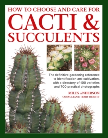 Cacti & Succulents, How to Choose and Care for : The definitive gardening reference to identification and cultivation, with a directory of 400 varieties and 700 practical photographs