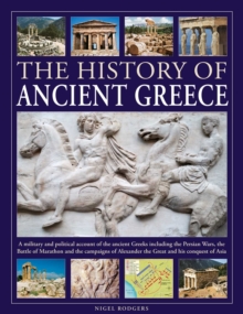 The History of Ancient Greece : A military and political account of the ancient Greeks including the Persian Wars, the Battle of Marathon and the campaigns of Alexander the Great and his conquest of A