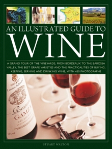 An Illustrated Guide to Wine : A grand tour of the vineyards, from Bordeaux to the Barossa Valley, the best grape varieties and the practicalities of buying, keeping, serving and drinking wine, with 4