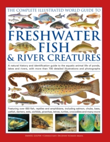 The Complete Illustrated World Guide to Freshwater Fish and River Creatures : A natural history and identification guide to the aquatic animal life of ponds, lakes and rivers, with more than 700 detai